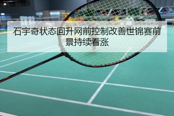 石宇奇状态回升网前控制改善世锦赛前景持续看涨