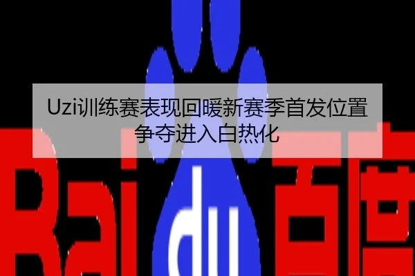 Uzi训练赛表现回暖新赛季首发位置争夺进入白热化